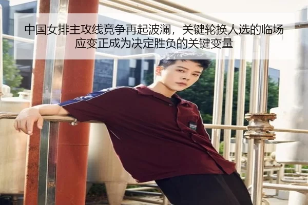 中国女排主攻线竞争再起波澜，关键轮换人选的临场应变正成为决定胜负的关键变量